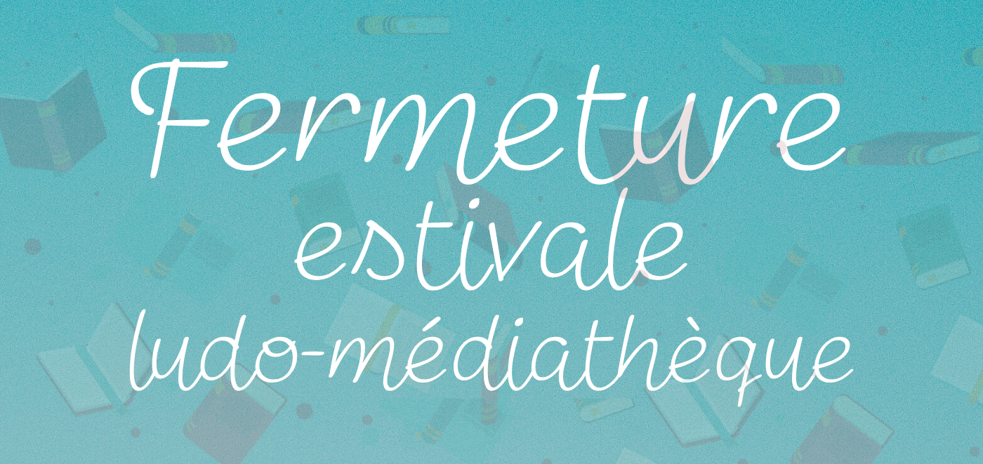 FERMETURE ESTIVALE LUDO-MÉDIATHÈQUE